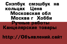 Снэпбук (смэшбук) на кольцах › Цена ­ 1 300 - Московская обл., Москва г. Хобби. Ручные работы » Канцелярские товары   